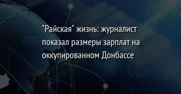 "Райская" жизнь: журналист показал размеры зарплат на оккупированном Донбассе