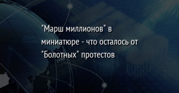 "Марш миллионов" в миниатюре - что осталось от "Болотных" протестов