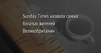 Sunday Times назвала самых богатых жителей Великобритании