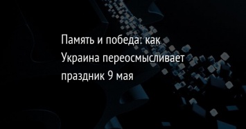 Память и победа: как Украина переосмысливает праздник 9 мая