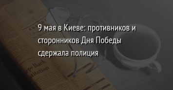 9 мая в Киеве: противников и сторонников Дня Победы сдержала полиция