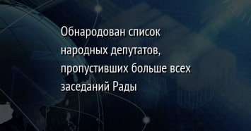 Обнародован список народных депутатов, пропустивших больше всех заседаний Рады