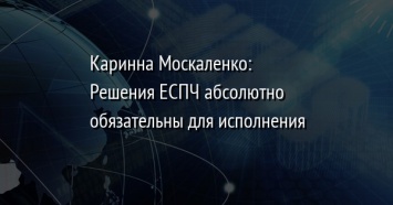 Каринна Москаленко: Решения ЕСПЧ абсолютно обязательны для исполнения