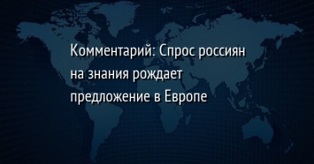 Комментарий: Спрос россиян на знания рождает предложение в Европе