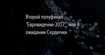 Второй полуфинал "Евровидения-2017", или В ожидании Сердючки