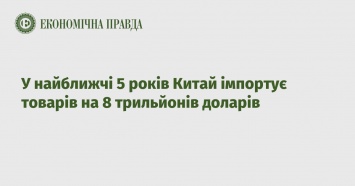 В ближайшие 5 лет Китай импортирует товаров на 8 триллионов долларов