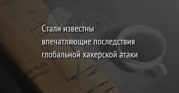 Стали известны впечатляющие последствия глобальной хакерской атаки