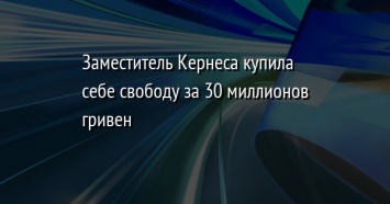 Заместитель Кернеса купила себе свободу за 30 миллионов гривен