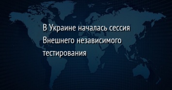 В Украине началась сессия Внешнего независимого тестирования