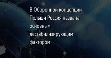 В Оборонной концепции Польши Россия названа основным дестабилизирующим фактором