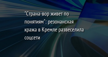 "Страна-вор живет по понятиям": резонансная кража в Кремле развеселила соцсети