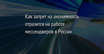 Как запрет на анонимность отразится на работе мессенджеров в России