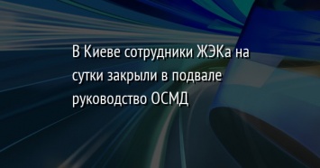 В Киеве сотрудники ЖЭКа на сутки закрыли в подвале руководство ОСМД