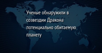 Ученые обнаружили в созвездии Дракона потенциально обитаемую планету