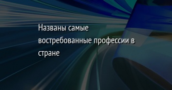 Названы самые востребованные профессии в стране