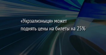 «Укрзализныця» может поднять цены на билеты на 25%