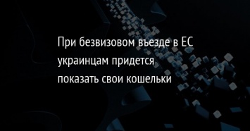 При безвизовом въезде в ЕС украинцам придется показать свои кошельки