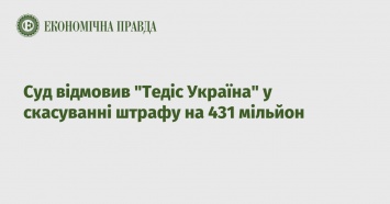 Суд отказал Тедис Украина в отмене штрафа на 431 миллион