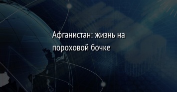 Афганистан: жизнь на пороховой бочке