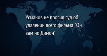 Усманов не просил суд об удалении всего фильма "Он вам не Димон"