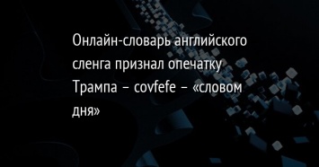 Онлайн-словарь английского сленга признал опечатку Трампа - covfefe - «словом дня»