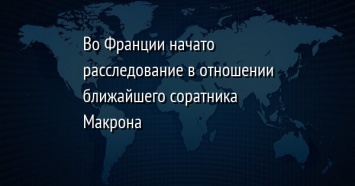 Во Франции начато расследование в отношении ближайшего соратника Макрона