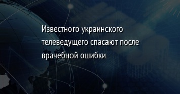 Известного украинского телеведущего спасают после врачебной ошибки