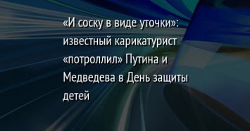 «И соску в виде уточки»: известный карикатурист «потроллил» Путина и Медведева в День защиты детей