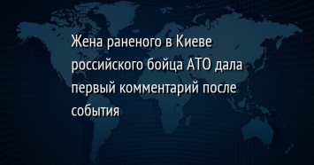 Жена раненого в Киеве российского бойца АТО дала первый комментарий после события