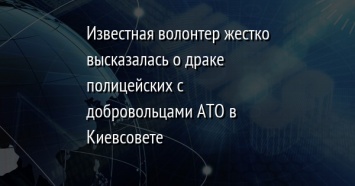 Известная волонтер жестко высказалась о драке полицейских с добровольцами АТО в Киевсовете