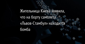 Жительница Киева заявила, что на борту самолета «Львов-Стамбул» находится бомба