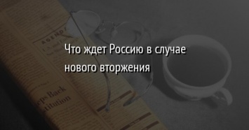 Что ждет Россию в случае нового вторжения