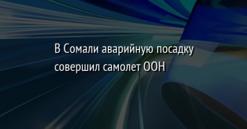 В Сомали аварийную посадку совершил самолет ООН