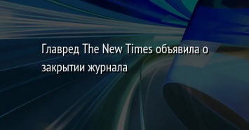 Главред The New Times объявила о закрытии журнала