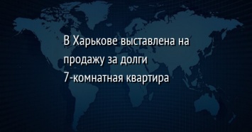 В Харькове выставлена на продажу за долги 7-комнатная квартира