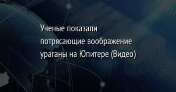 Ученые показали потрясающие воображение ураганы на Юпитере (Видео)