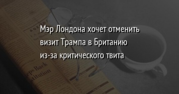 Мэр Лондона хочет отменить визит Трампа в Британию из-за критического твита