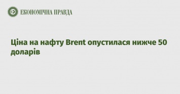 Цена на нефть Brent опустилась ниже 50 долларов