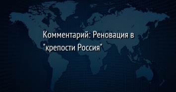 Комментарий: Реновация в "крепости Россия"