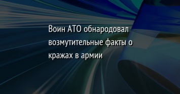 Воин АТО обнародовал возмутительные факты о кражах в армии