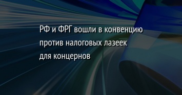 РФ и ФРГ вошли в конвенцию против налоговых лазеек для концернов