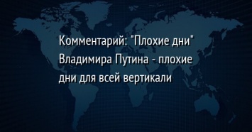 Комментарий: "Плохие дни" Владимира Путина - плохие дни для всей вертикали