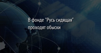 В фонде "Русь сидящая" проходят обыски