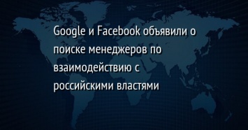 Google и Facebook объявили о поиске менеджеров по взаимодействию с российскими властями