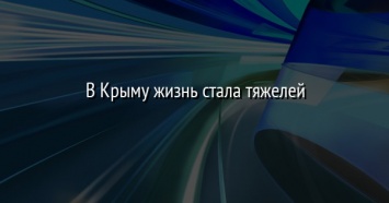 В Крыму жизнь стала тяжелей