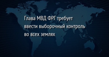 Глава МВД ФРГ требует ввести выборочный контроль во всех землях