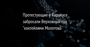 Протестующие в Каракасе забросали Верховный суд "коктейлями Молотова"