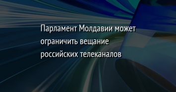 Парламент Молдавии может ограничить вещание российских телеканалов