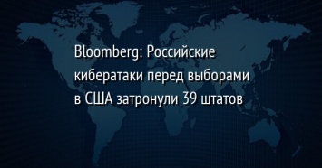 Bloomberg: Российские кибератаки перед выборами в США затронули 39 штатов