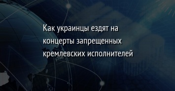 Как украинцы ездят на концерты запрещенных кремлевских исполнителей